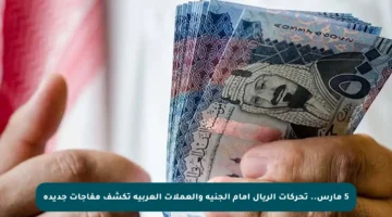 5 مارس.. تحركات الريال أمام الجنيه والعملات العربية تكشف مفاجآت جديدة